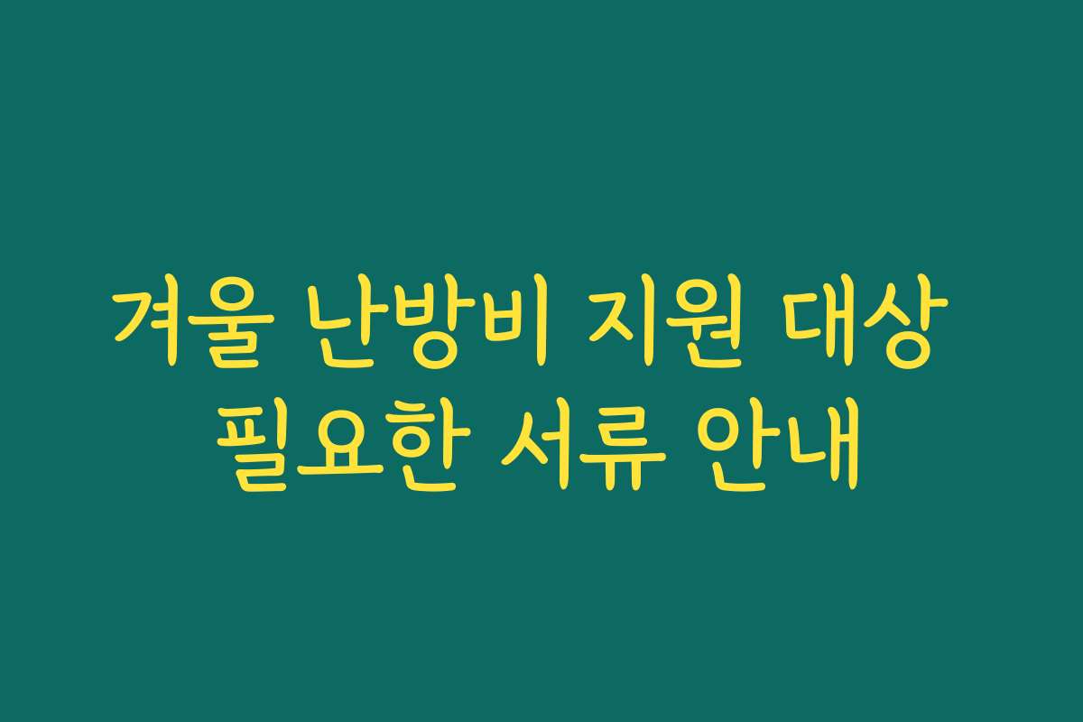 겨울 난방비 지원 대상 필요한 서류 안내