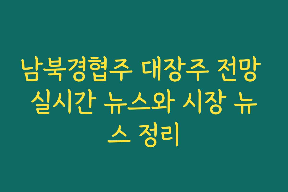 남북경협주 대장주 전망 실시간 뉴스와 시장 뉴스 정리