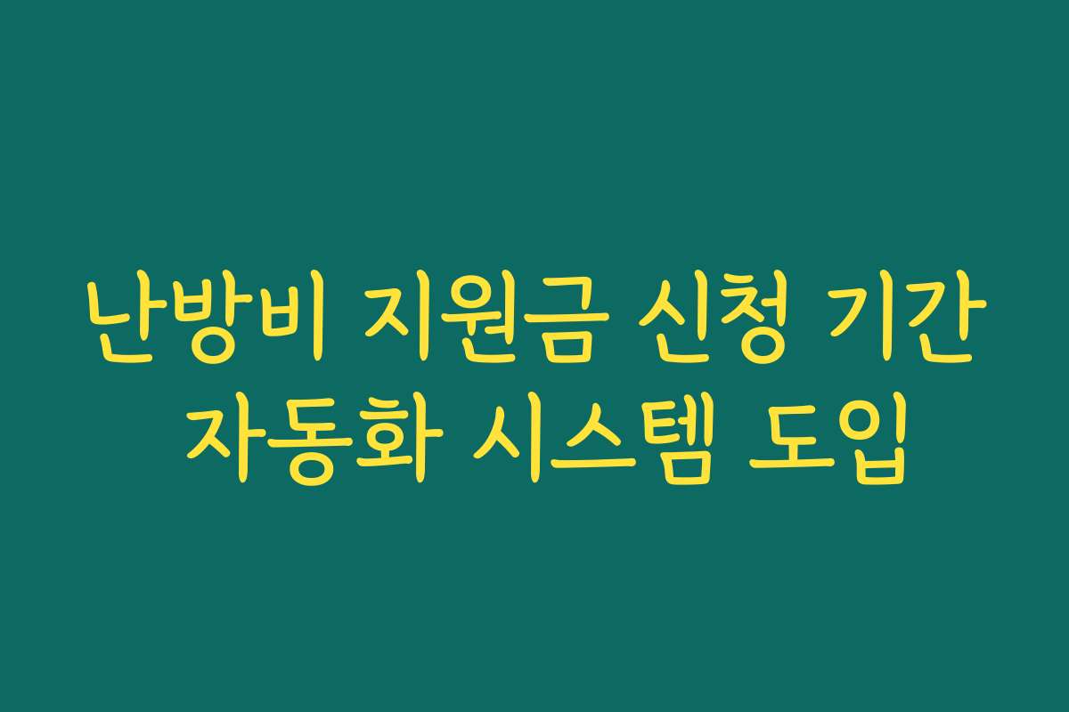 난방비 지원금 신청 기간 자동화 시스템 도입