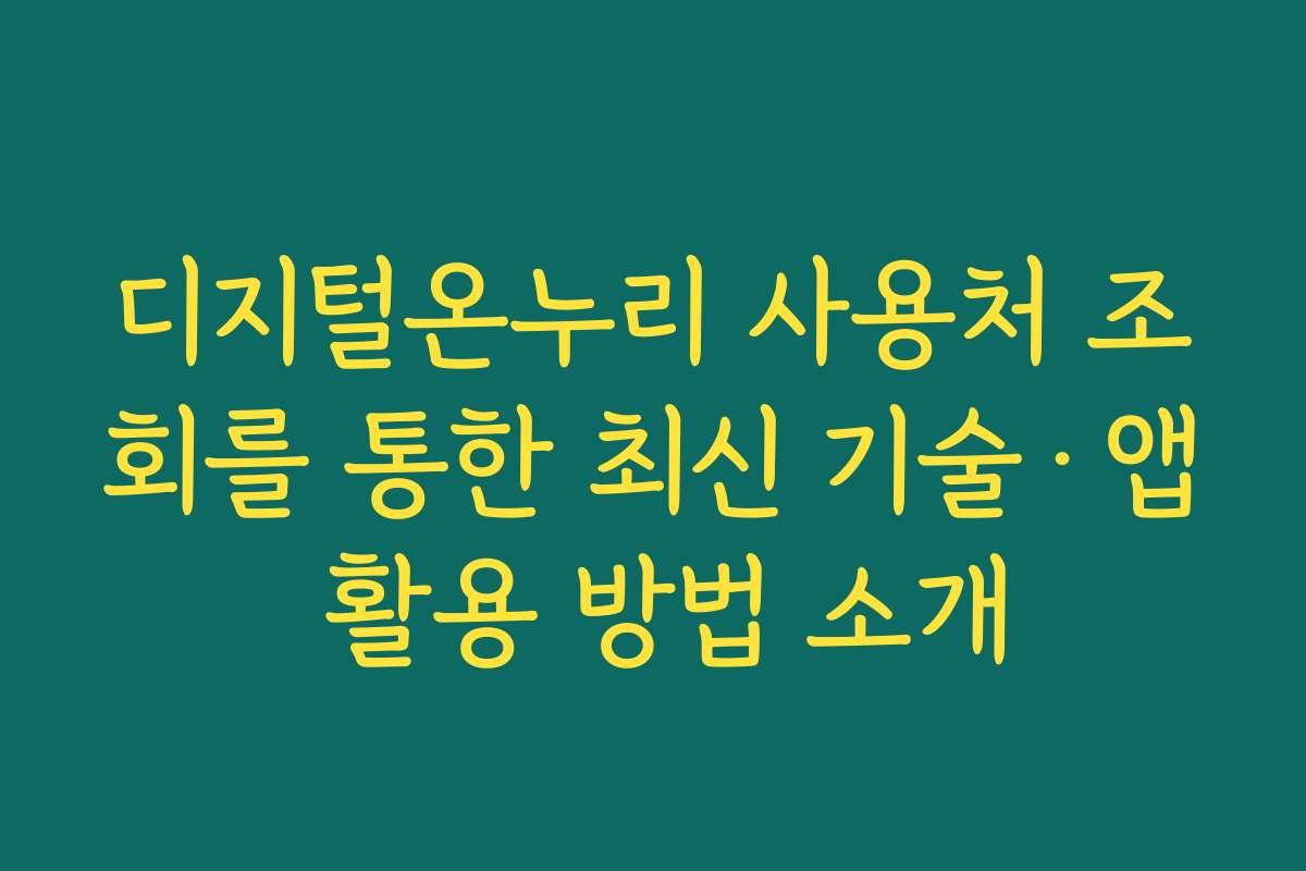 디지털온누리 사용처 조회를 통한 최신 기술·앱 활용 방법 소개