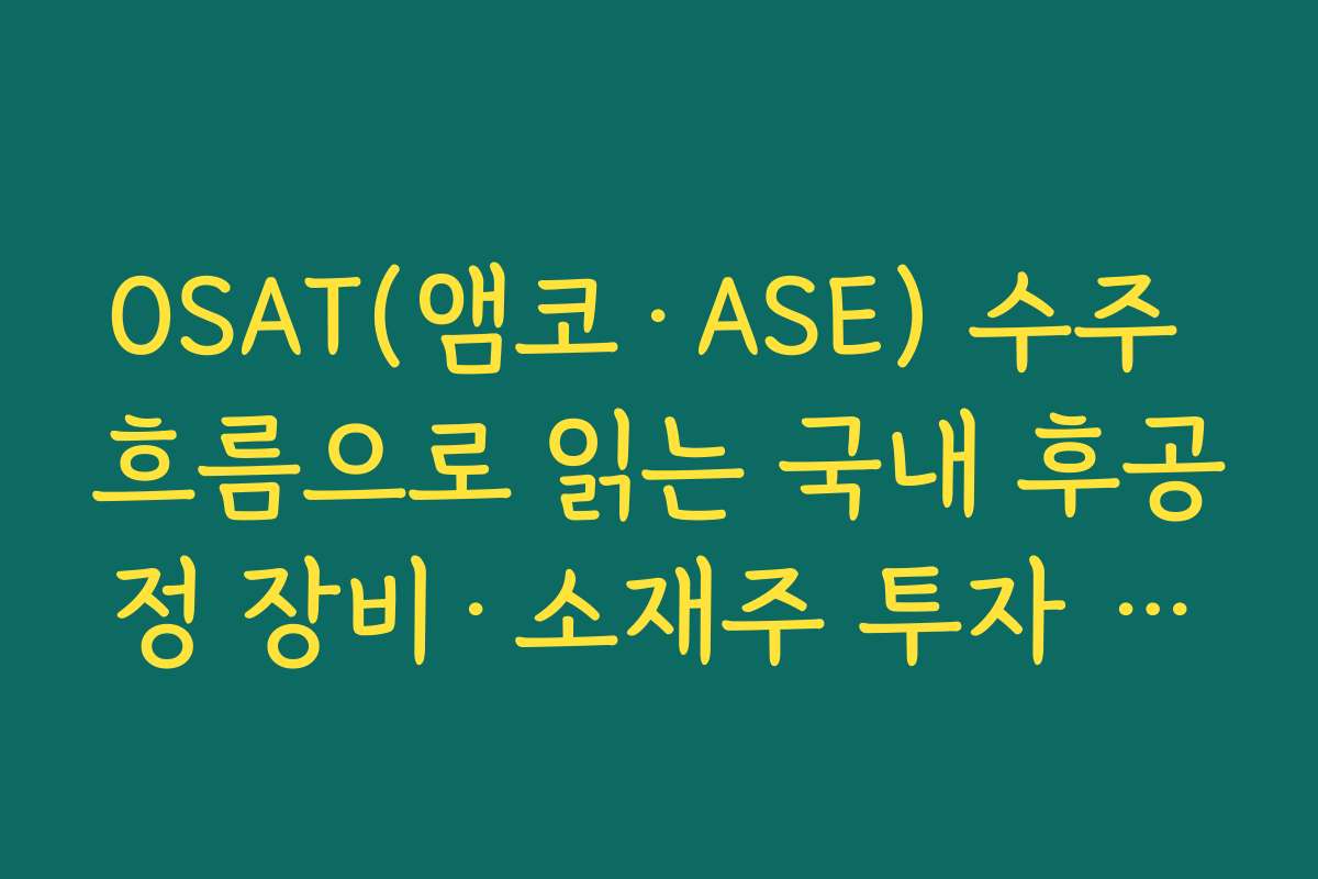 OSAT(앰코·ASE) 수주 흐름으로 읽는 국내 후공정 장비·소재주 투자 포인트 OSAT(앰코·ASE) 수주 흐름으로 읽는 국내 후공정 장비·소재주 투자 포인트