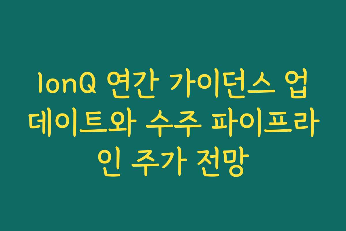 IonQ 연간 가이던스 업데이트와 수주 파이프라인 주가 전망 IonQ 연간 가이던스 업데이트와 수주 파이프라인 주가 전망