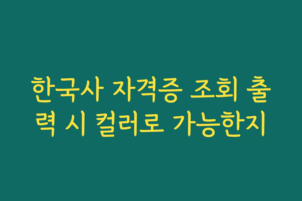 한국사 자격증 조회 출력 시 컬러로 가능한지