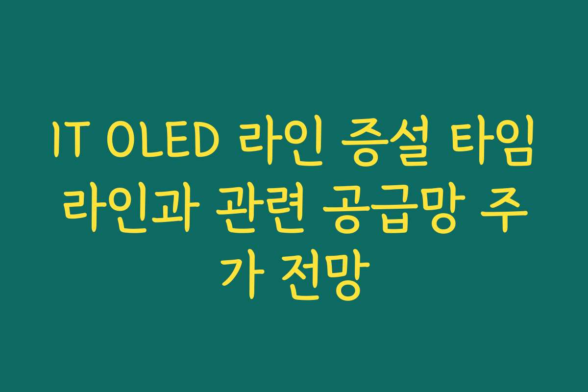 IT OLED 라인 증설 타임라인과 관련 공급망 주가 전망 IT OLED 라인 증설 타임라인과 관련 공급망 주가 전망