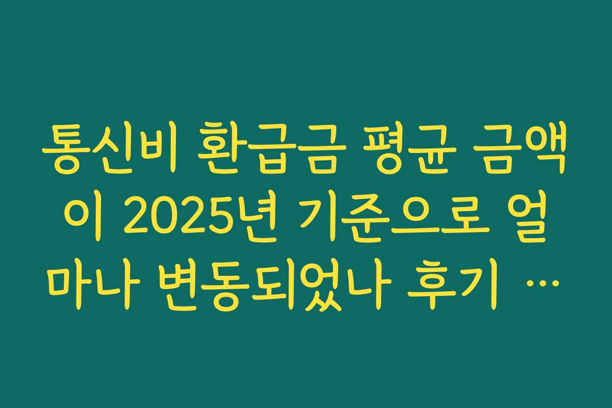 통신비 환급금 평균 금액이 2025년 기준으로 얼마나 변동되었나 후기 분석