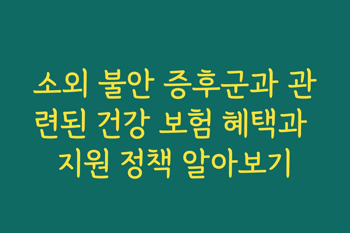 소외 불안 증후군과 관련된 건강 보험 혜택과 지원 정책 알아보기