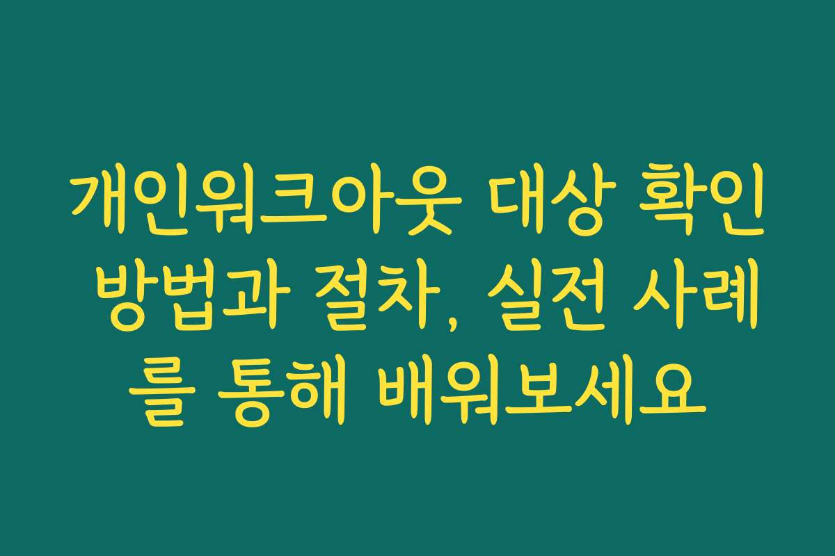 개인워크아웃 대상 확인 방법과 절차, 실전 사례를 통해 배워보세요
