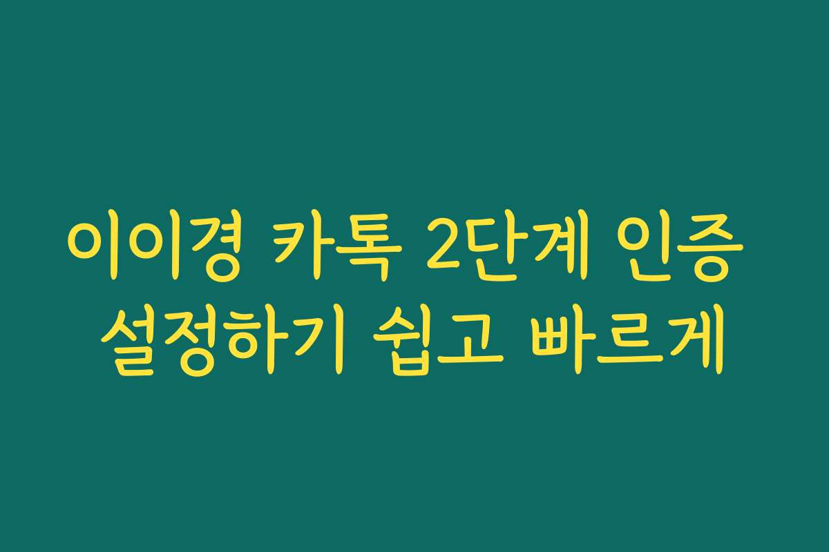 이이경 카톡 2단계 인증 설정하기 쉽고 빠르게 이이경 카톡 2단계 인증 설정하기 쉽고 빠르게