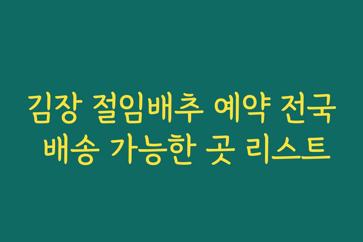 김장 절임배추 예약 전국 배송 가능한 곳 리스트