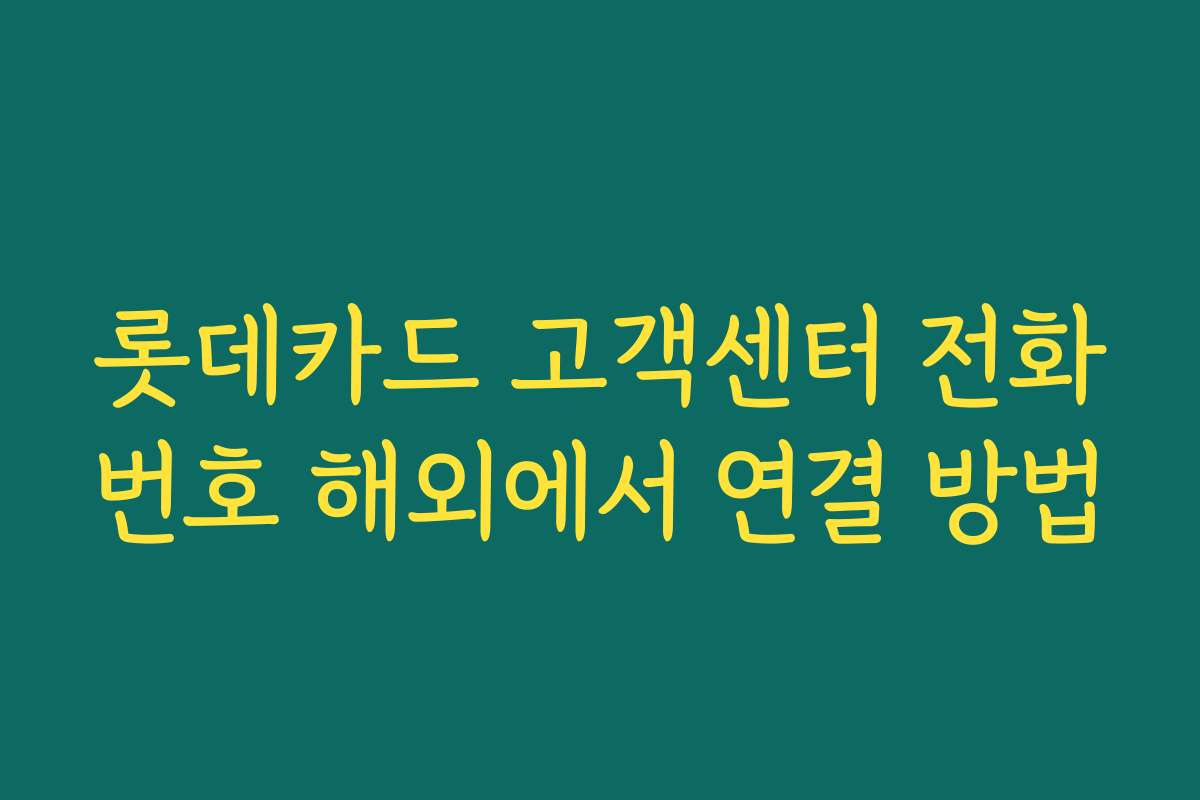 롯데카드 고객센터 전화번호 해외에서 연결 방법