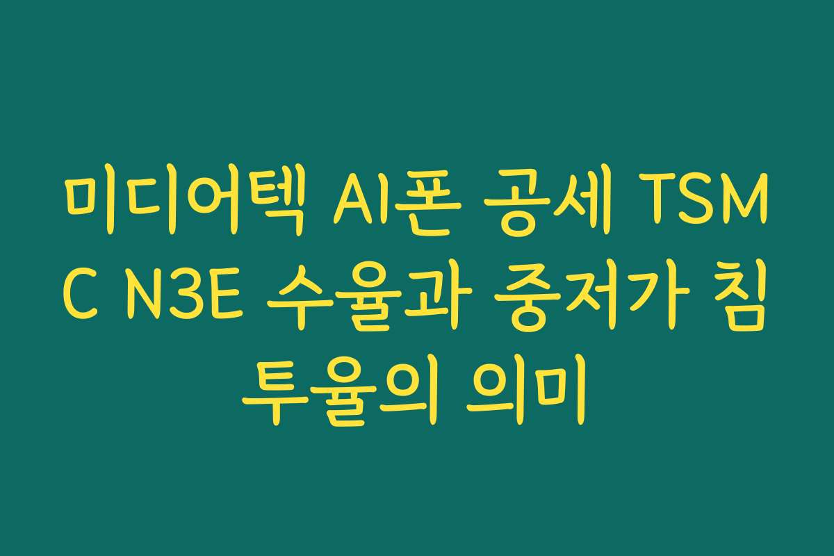 미디어텍 AI폰 공세 TSMC N3E 수율과 중저가 침투율의 의미 미디어텍 AI폰 공세 TSMC N3E 수율과 중저가 침투율의 의미