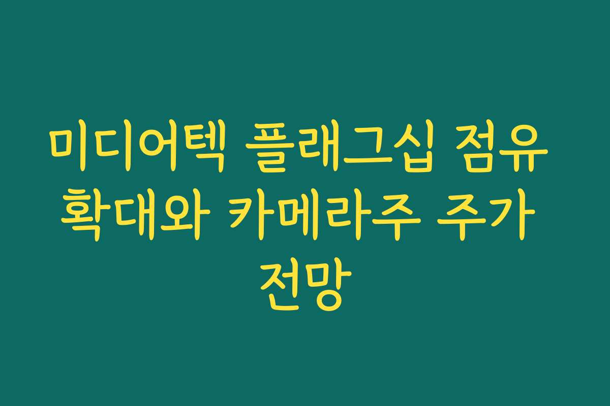 미디어텍 플래그십 점유 확대와 카메라주 주가 전망 미디어텍 플래그십 점유 확대와 카메라주 주가 전망