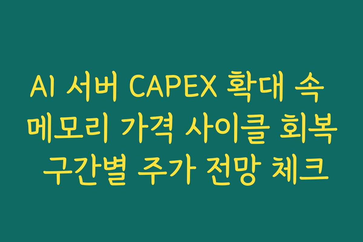 AI 서버 CAPEX 확대 속 메모리 가격 사이클 회복 구간별 주가 전망 체크