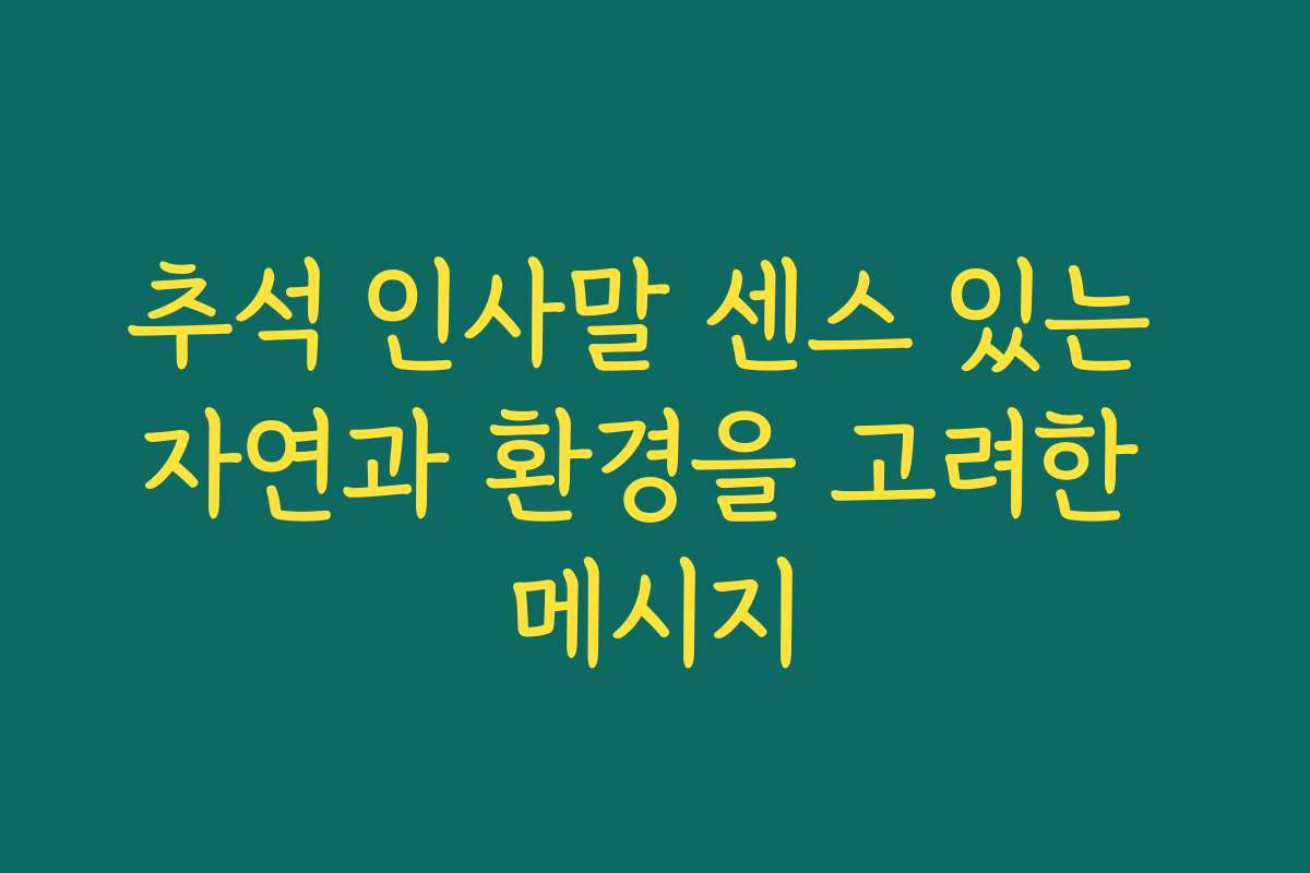 추석 인사말 센스 있는 자연과 환경을 고려한 메시지