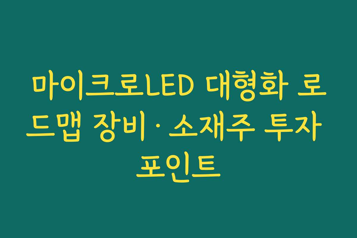 마이크로LED 대형화 로드맵 장비·소재주 투자 포인트 마이크로LED 대형화 로드맵 장비·소재주 투자 포인트