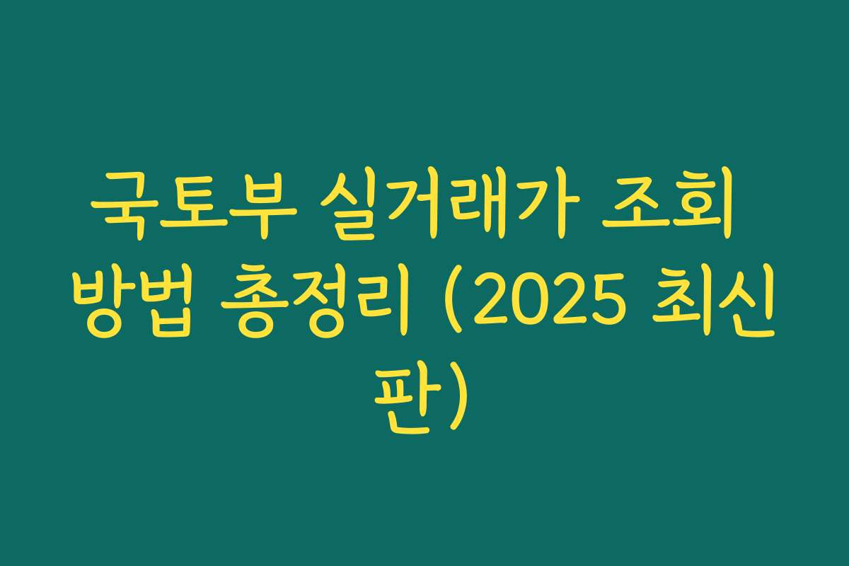 국토부 실거래가 조회 방법 총정리 (2025 최신판)
