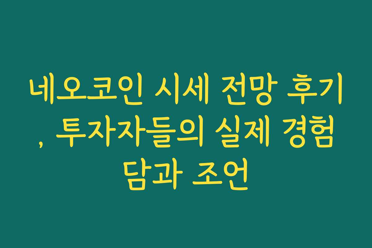 네오코인 시세 전망 후기, 투자자들의 실제 경험담과 조언