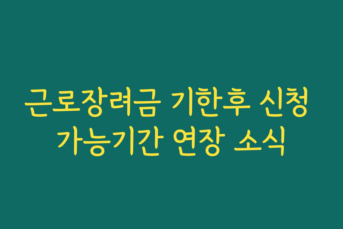 근로장려금 기한후 신청 가능기간 연장 소식 근로장려금 기한후 신청 가능기간 연장 소식