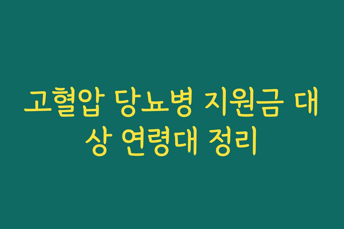고혈압 당뇨병 지원금 대상 연령대 정리