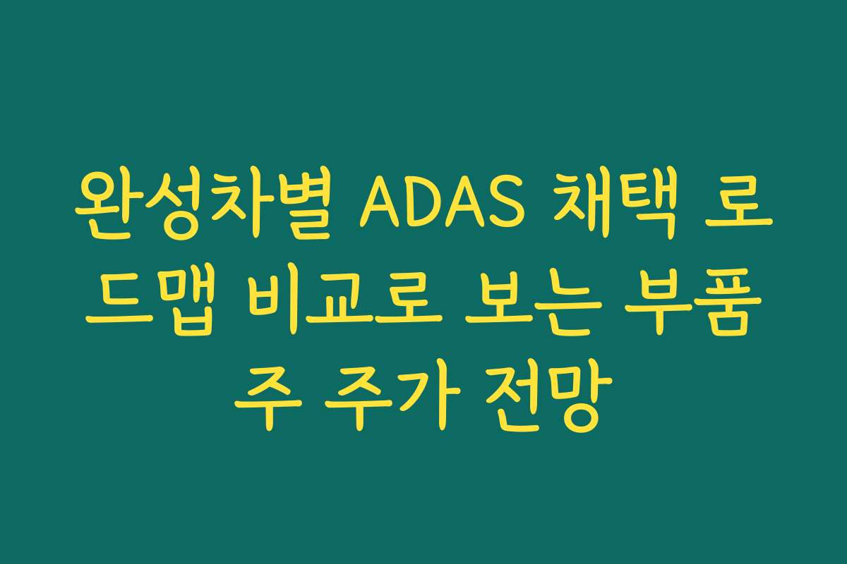 완성차별 ADAS 채택 로드맵 비교로 보는 부품주 주가 전망 완성차별 ADAS 채택 로드맵 비교로 보는 부품주 주가 전망