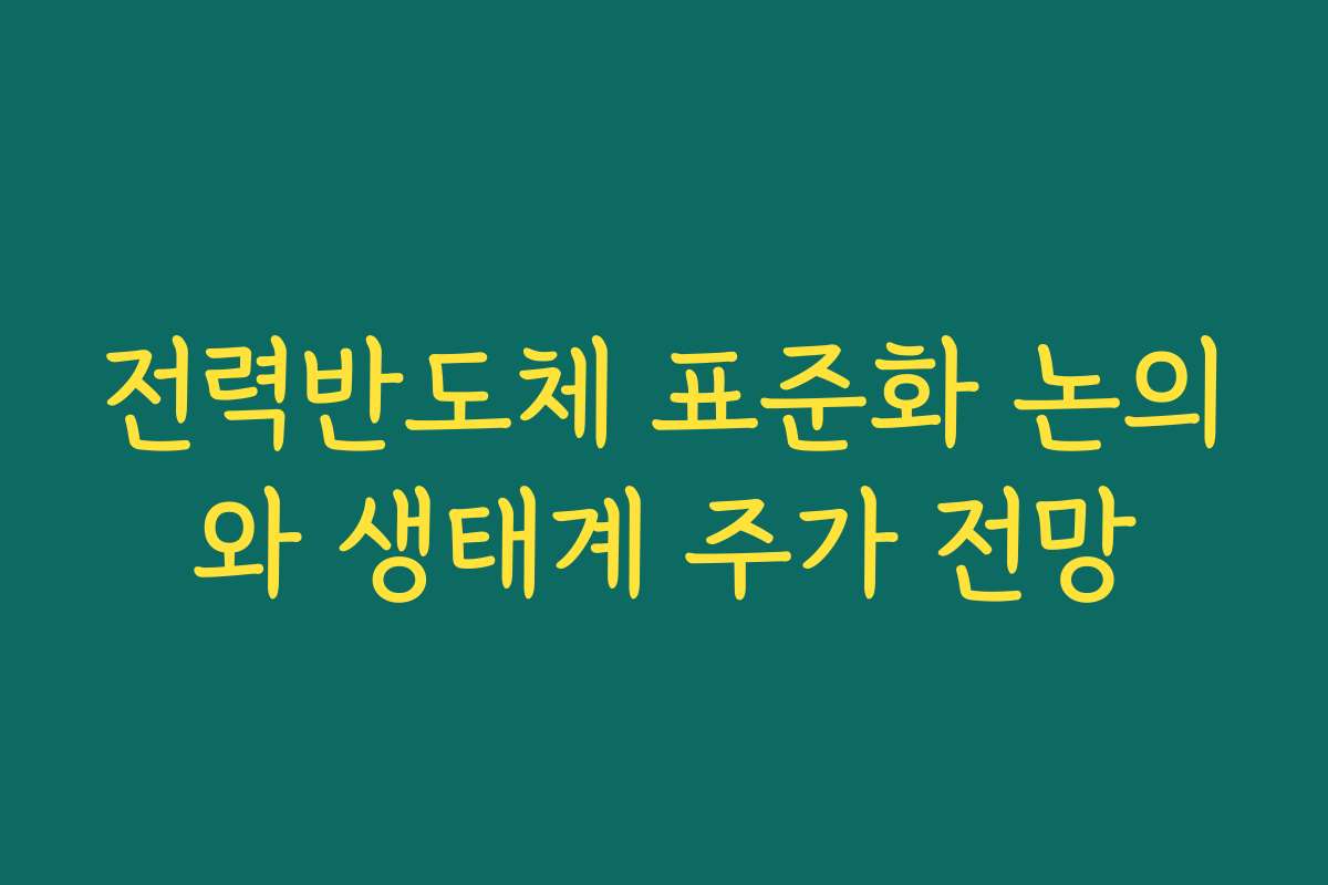 전력반도체 표준화 논의와 생태계 주가 전망 전력반도체 표준화 논의와 생태계 주가 전망