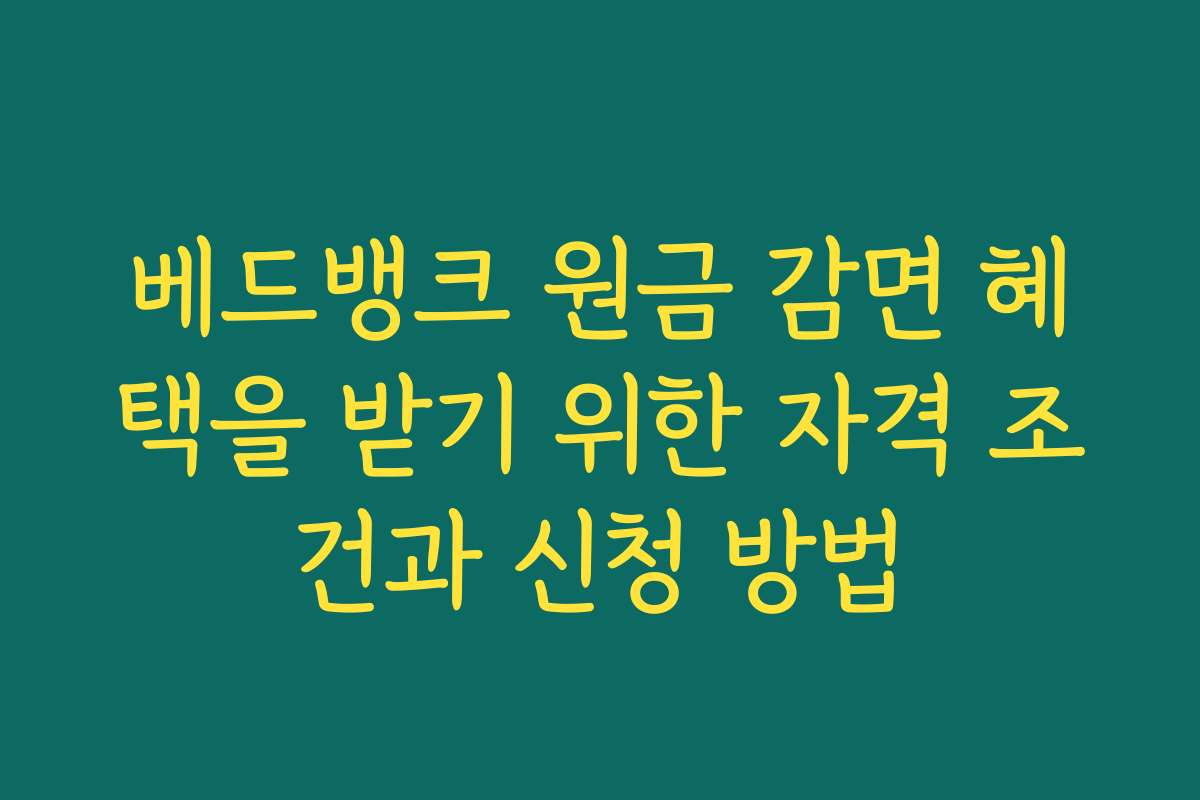 베드뱅크 원금 감면 혜택을 받기 위한 자격 조건과 신청 방법