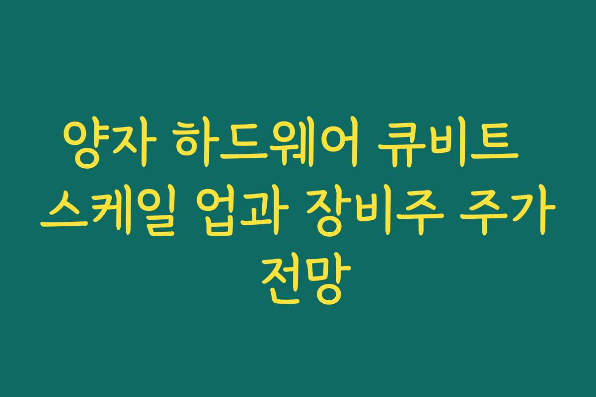 양자 하드웨어 큐비트 스케일 업과 장비주 주가 전망 양자 하드웨어 큐비트 스케일 업과 장비주 주가 전망