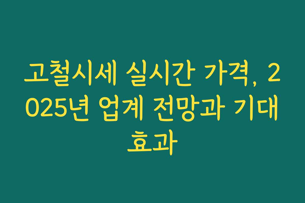 고철시세 실시간 가격, 2025년 업계 전망과 기대효과