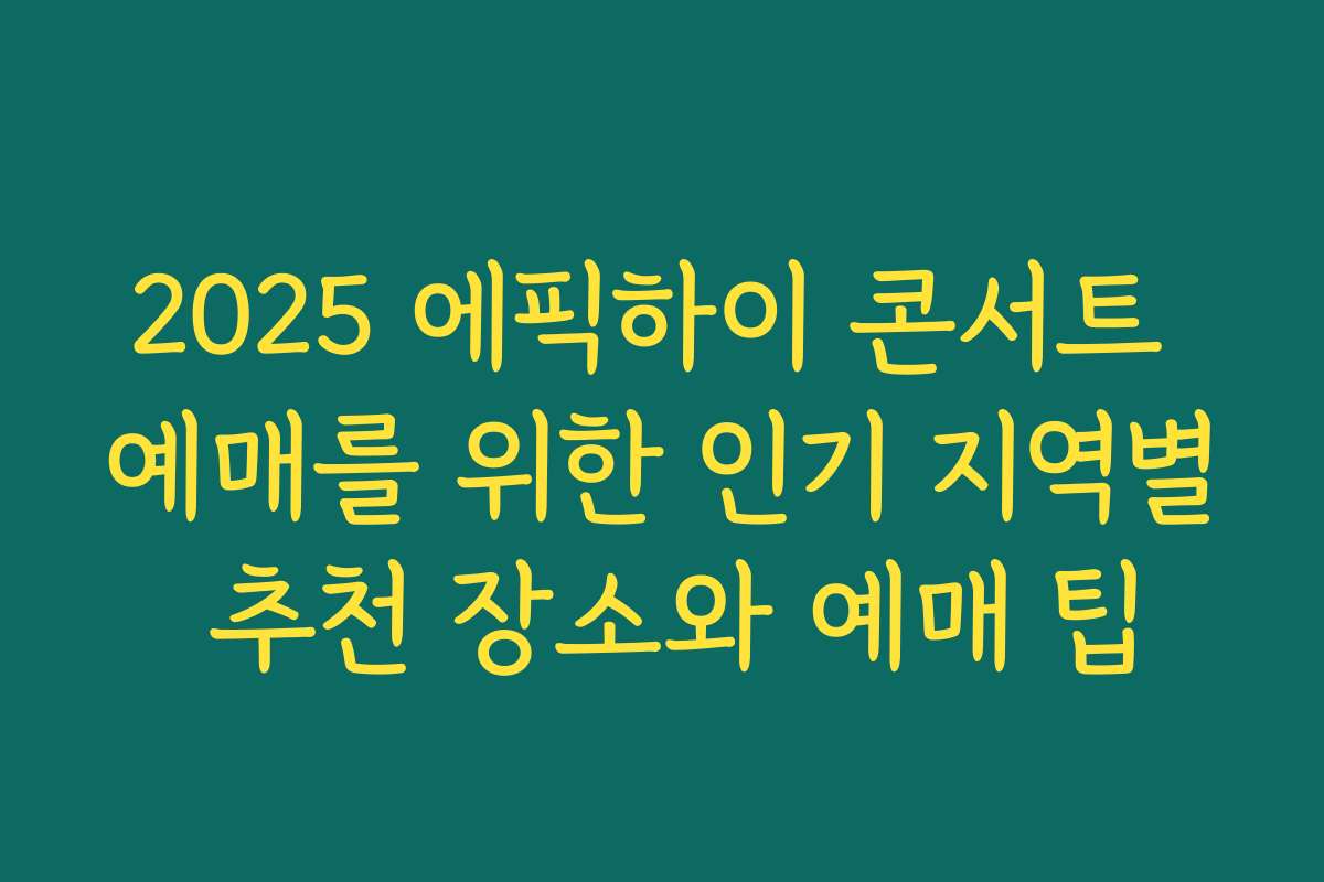 2025 에픽하이 콘서트 예매를 위한 인기 지역별 추천 장소와 예매 팁