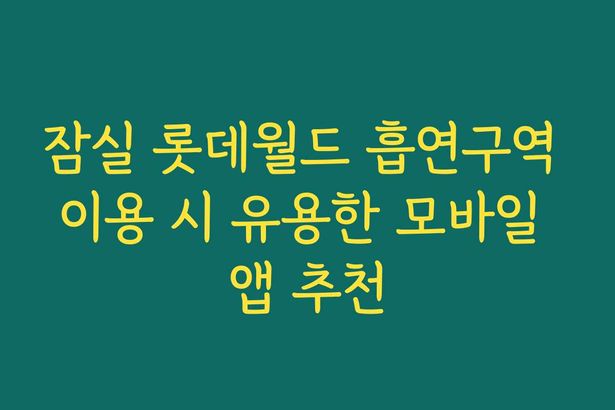 잠실 롯데월드 흡연구역 이용 시 유용한 모바일 앱 추천