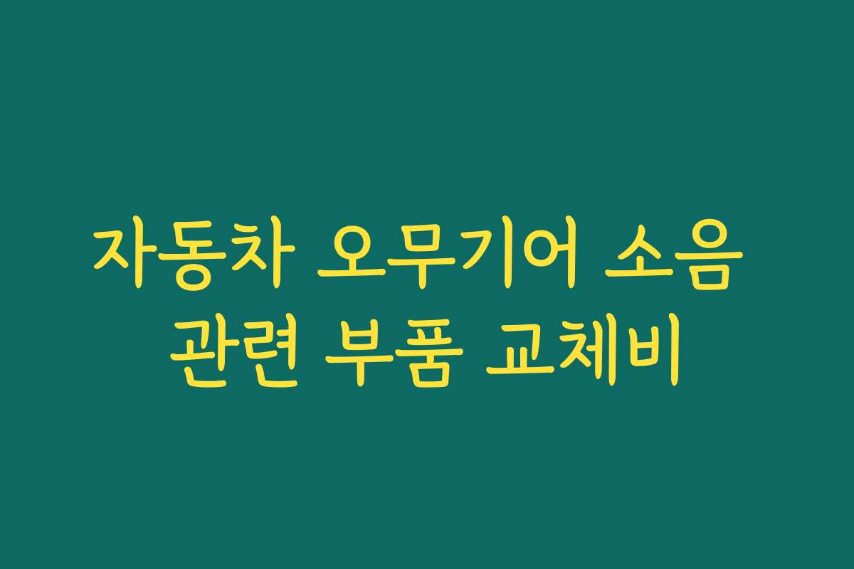 자동차 오무기어 소음 관련 부품 교체비