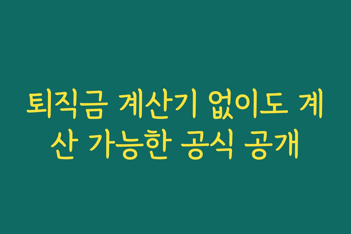 퇴직금 계산기 없이도 계산 가능한 공식 공개 퇴직금 계산기 없이도 계산 가능한 공식 공개