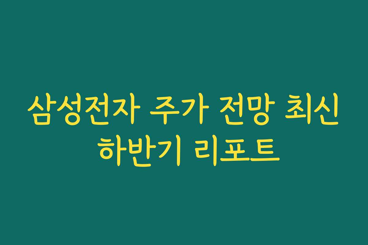 삼성전자 주가 전망 최신 하반기 리포트