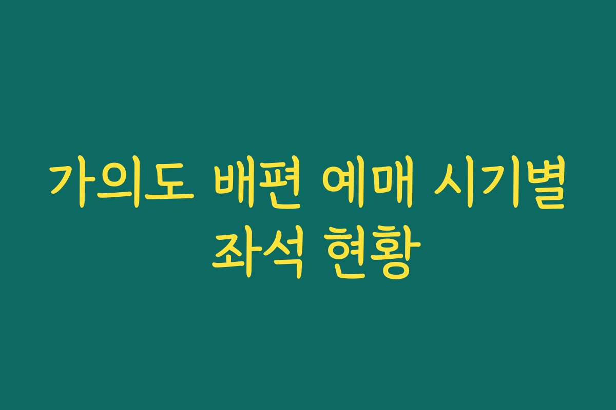 가의도 배편 예매 시기별 좌석 현황 가의도 배편 예매 시기별 좌석 현황