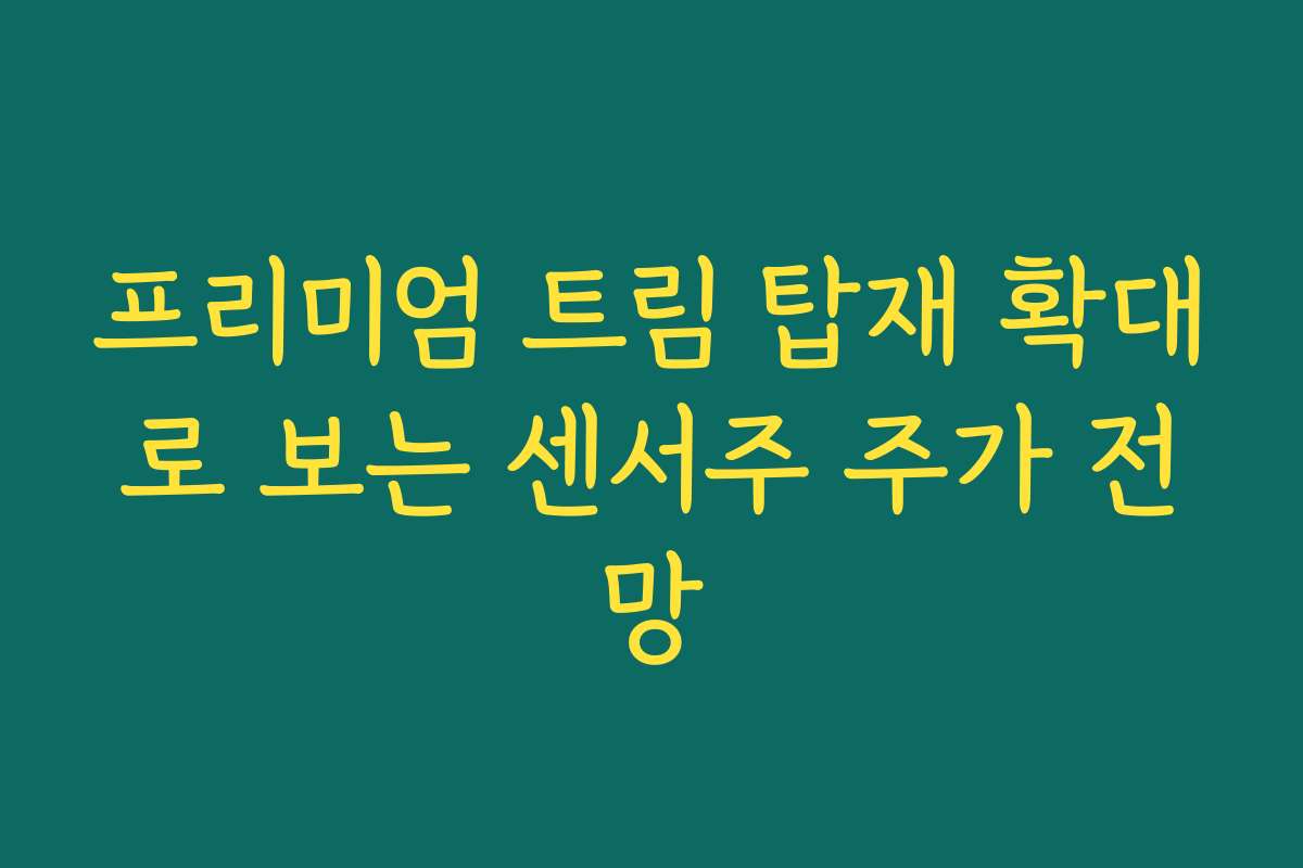 프리미엄 트림 탑재 확대로 보는 센서주 주가 전망 프리미엄 트림 탑재 확대로 보는 센서주 주가 전망