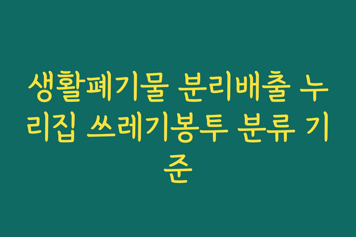 생활폐기물 분리배출 누리집 쓰레기봉투 분류 기준 생활폐기물 분리배출 누리집 쓰레기봉투 분류 기준