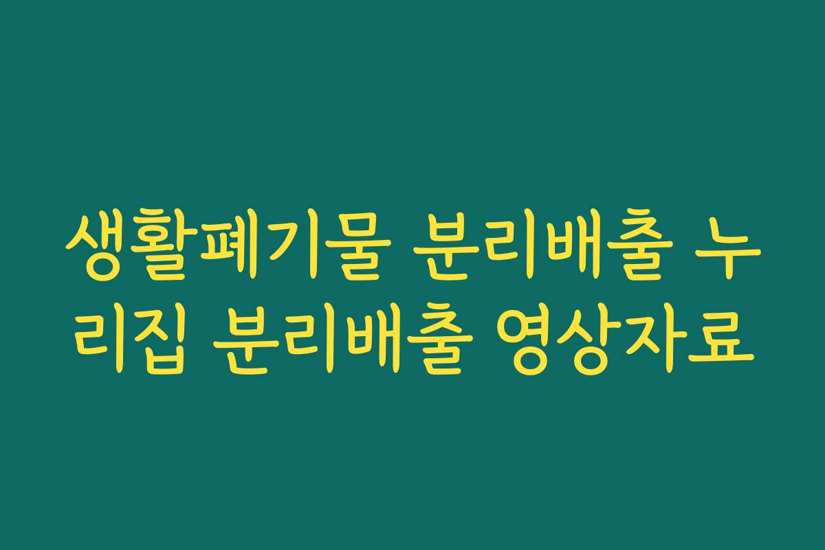생활폐기물 분리배출 누리집 분리배출 영상자료 생활폐기물 분리배출 누리집 분리배출 영상자료