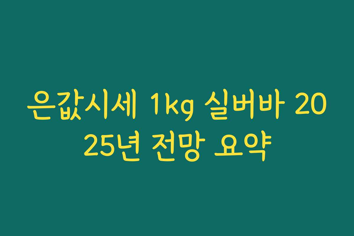 은값시세 1kg 실버바 2025년 전망 요약 은값시세 1kg 실버바 2025년 전망 요약