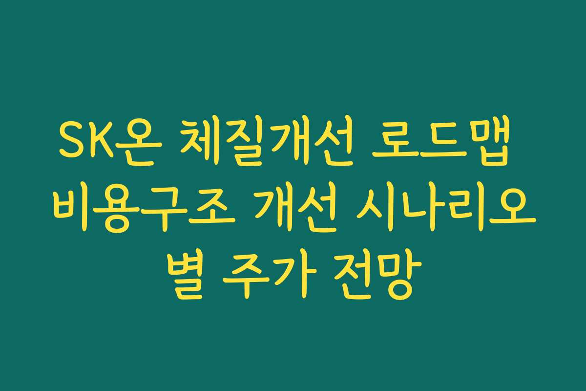SK온 체질개선 로드맵 비용구조 개선 시나리오별 주가 전망 SK온 체질개선 로드맵 비용구조 개선 시나리오별 주가 전망