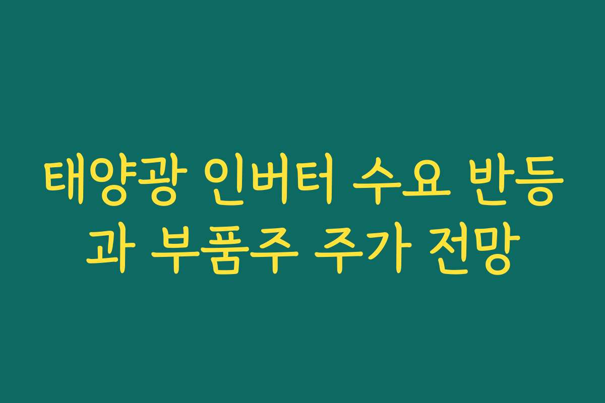 태양광 인버터 수요 반등과 부품주 주가 전망 태양광 인버터 수요 반등과 부품주 주가 전망