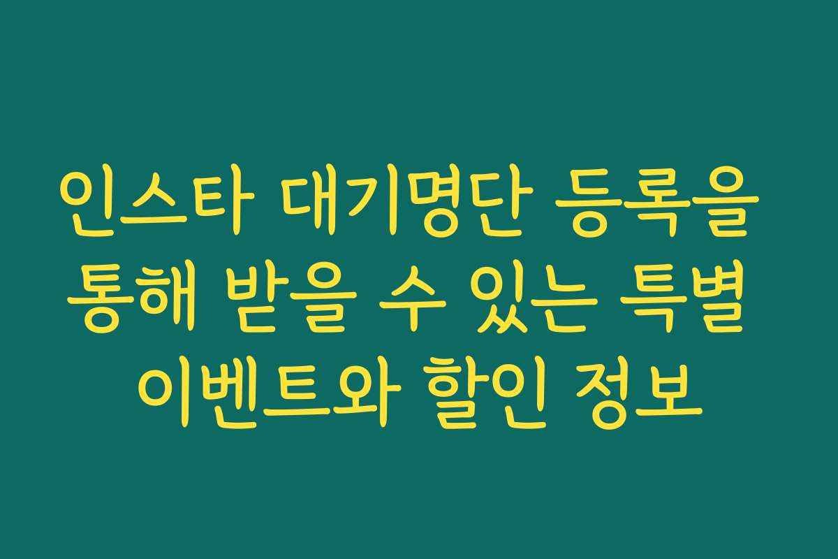 인스타 대기명단 등록을 통해 받을 수 있는 특별 이벤트와 할인 정보