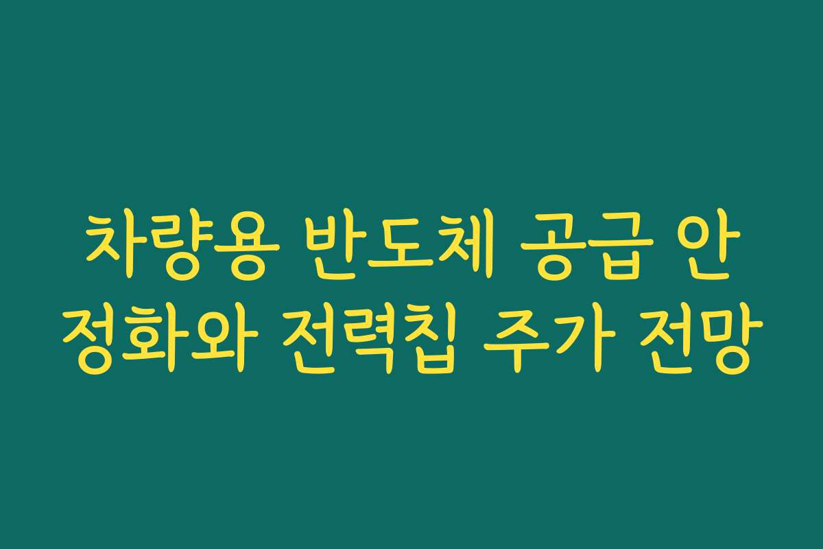 차량용 반도체 공급 안정화와 전력칩 주가 전망 차량용 반도체 공급 안정화와 전력칩 주가 전망