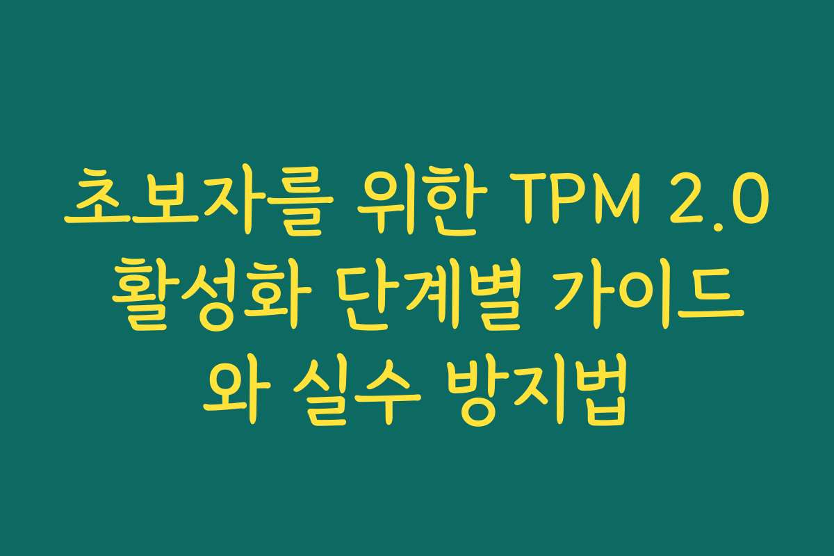 초보자를 위한 TPM 2.0 활성화 단계별 가이드와 실수 방지법