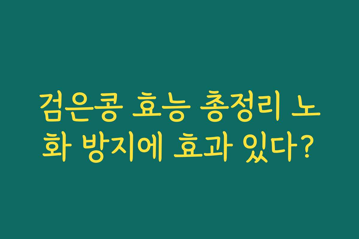 검은콩 효능 총정리 노화 방지에 효과 있다? 검은콩 효능 총정리 노화 방지에 효과 있다?