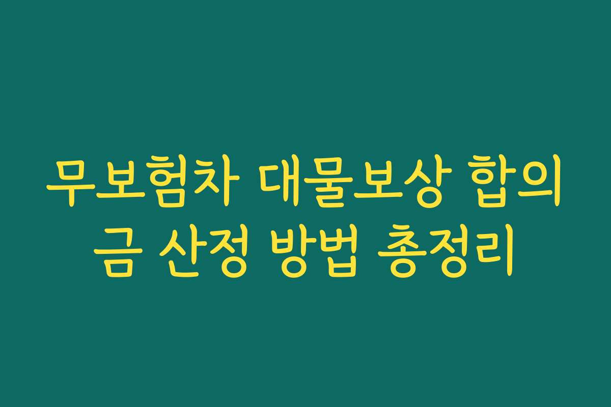 무보험차 대물보상 합의금 산정 방법 총정리 무보험차 대물보상 합의금 산정 방법 총정리