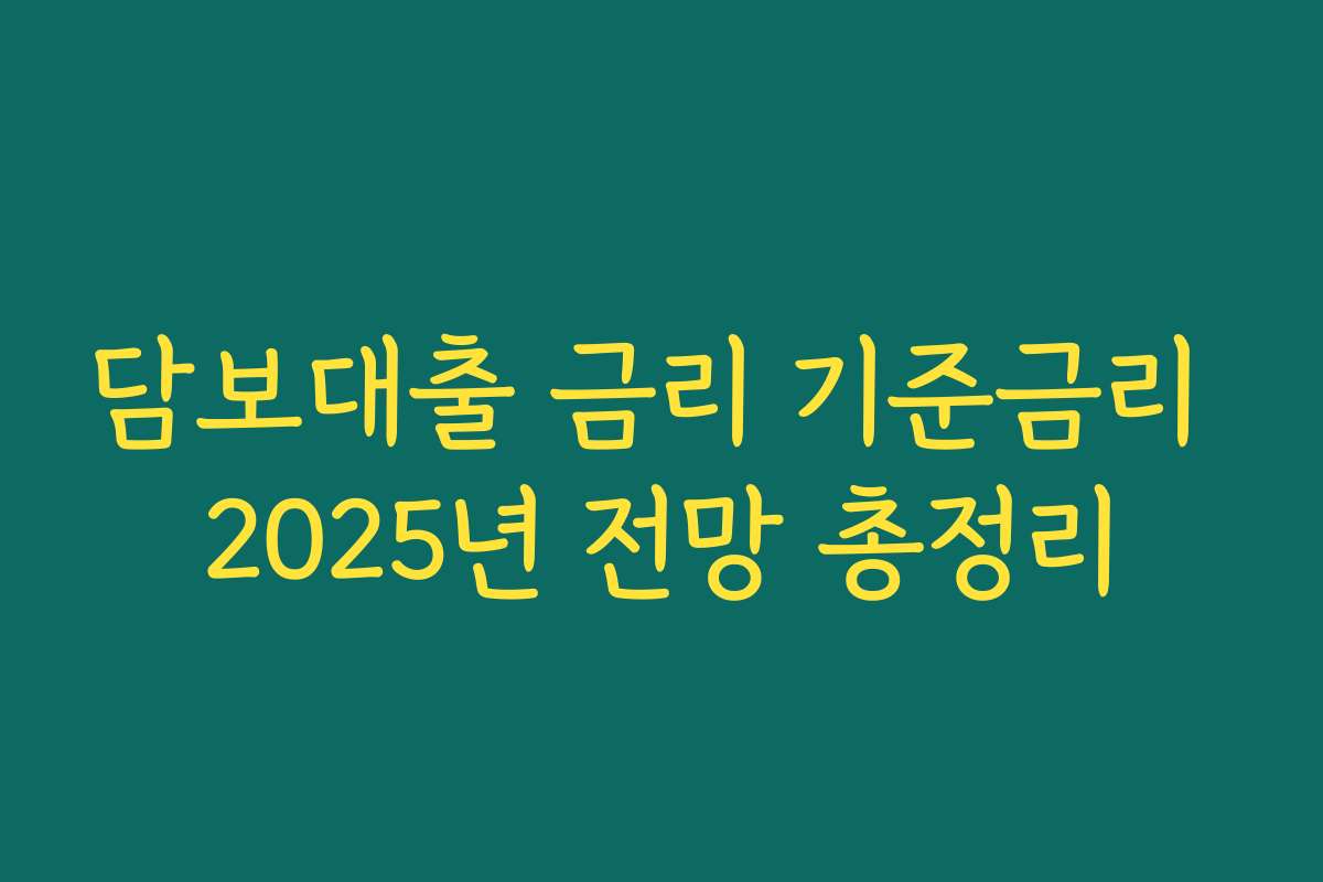 담보대출 금리 기준금리 2025년 전망 총정리
