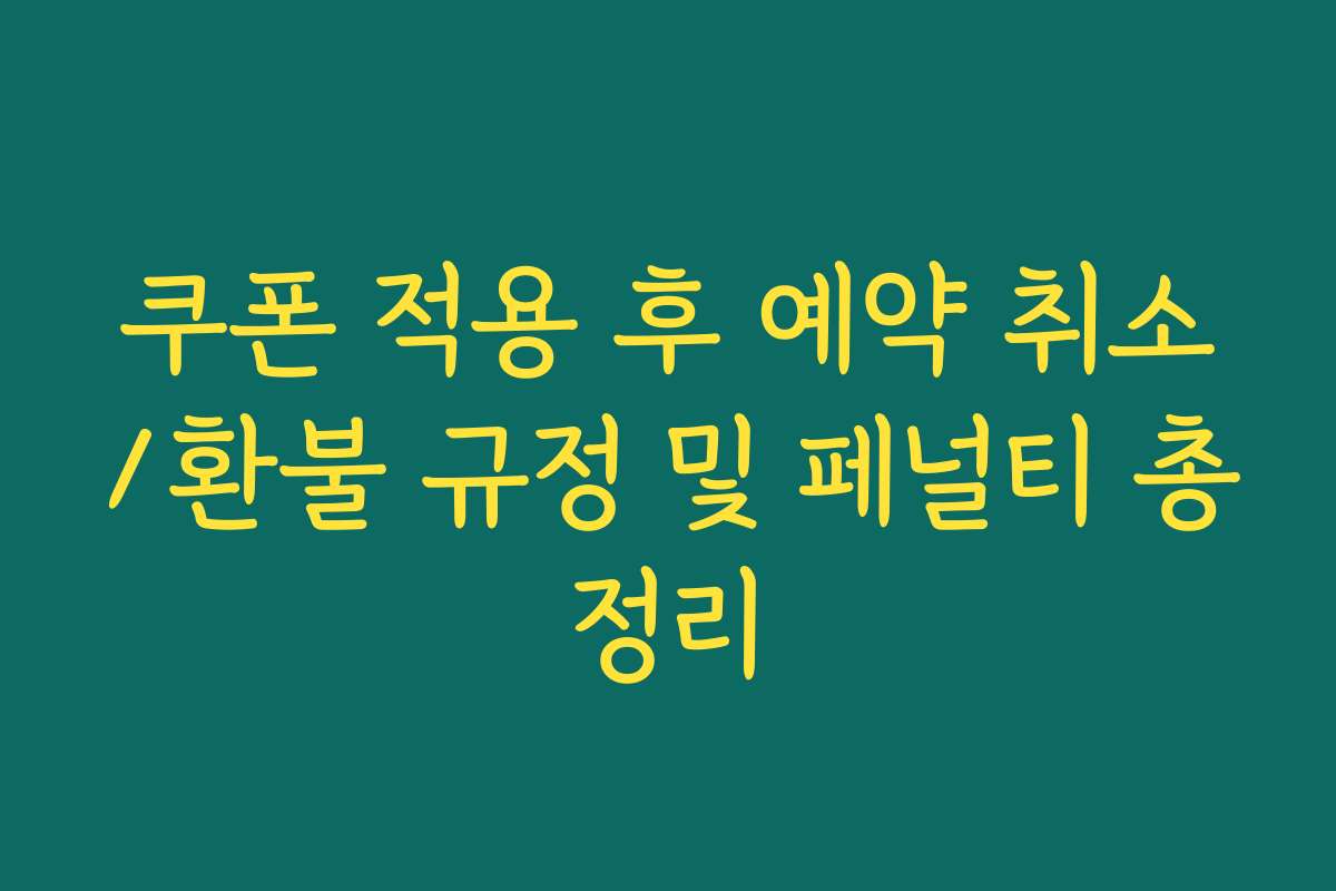 쿠폰 적용 후 예약 취소/환불 규정 및 페널티 총정리 쿠폰 적용 후 예약 취소/환불 규정 및 페널티 총정리