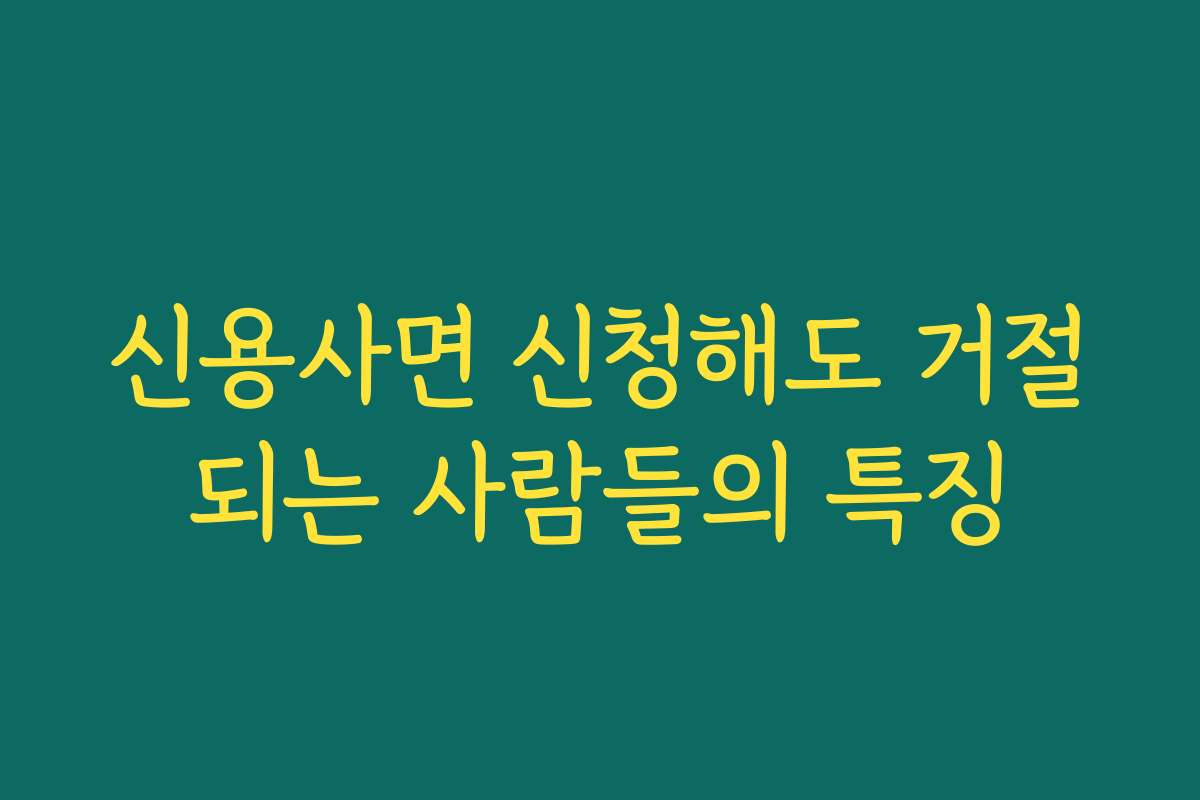 신용사면 신청해도 거절되는 사람들의 특징