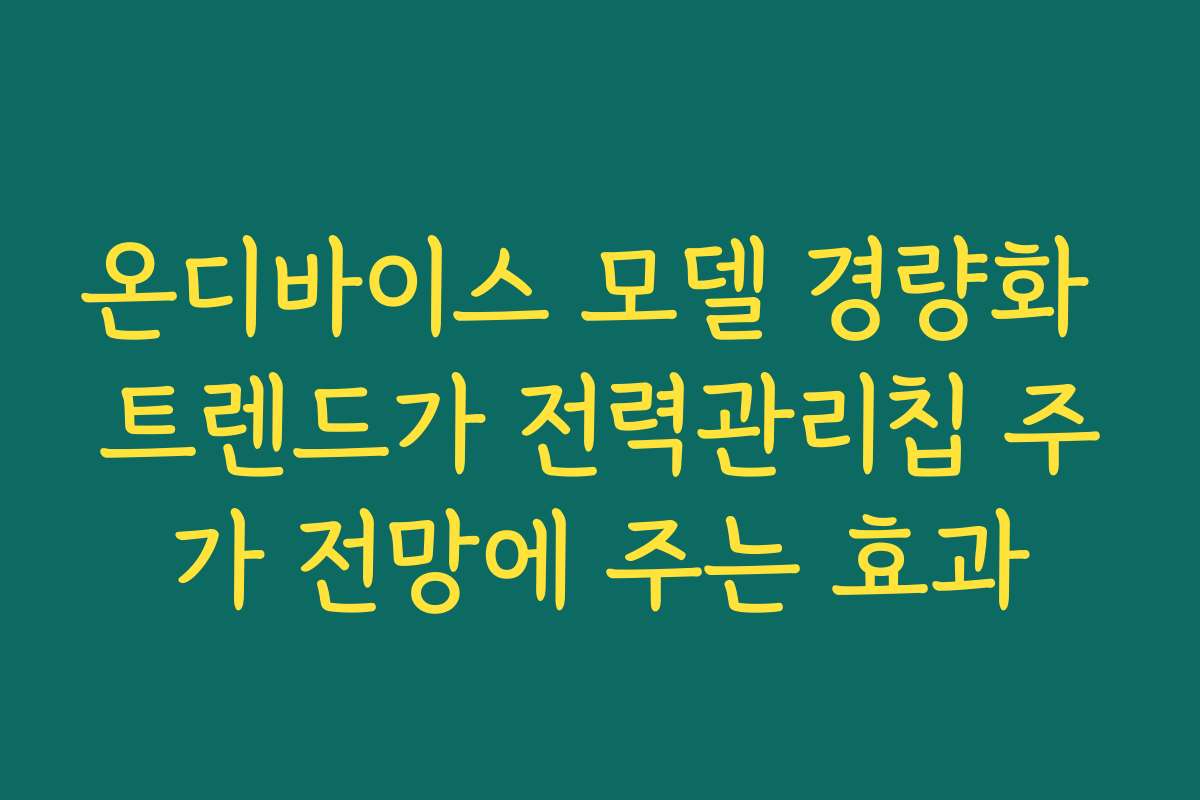 온디바이스 모델 경량화 트렌드가 전력관리칩 주가 전망에 주는 효과 온디바이스 모델 경량화 트렌드가 전력관리칩 주가 전망에 주는 효과