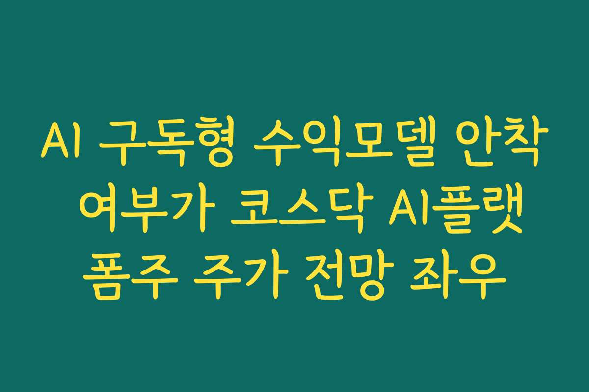 AI 구독형 수익모델 안착 여부가 코스닥 AI플랫폼주 주가 전망 좌우
